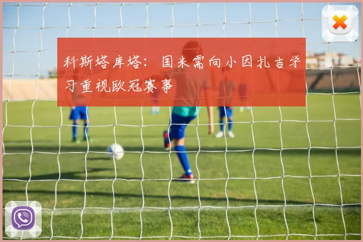 科斯塔库塔：国米需向小因扎吉学习重视欧冠赛事