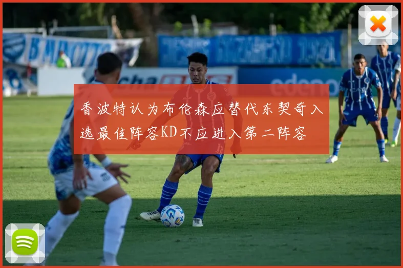 香波特认为布伦森应替代东契奇入选最佳阵容KD不应进入第二阵容