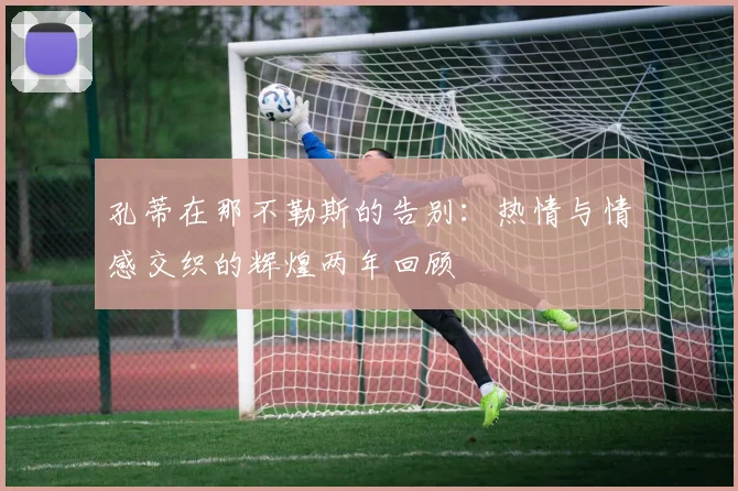 孔蒂在那不勒斯的告别：热情与情感交织的辉煌两年回顾