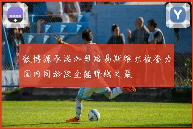 张博源承诺加盟路易斯维尔被誉为国内同龄段全能锋线之最